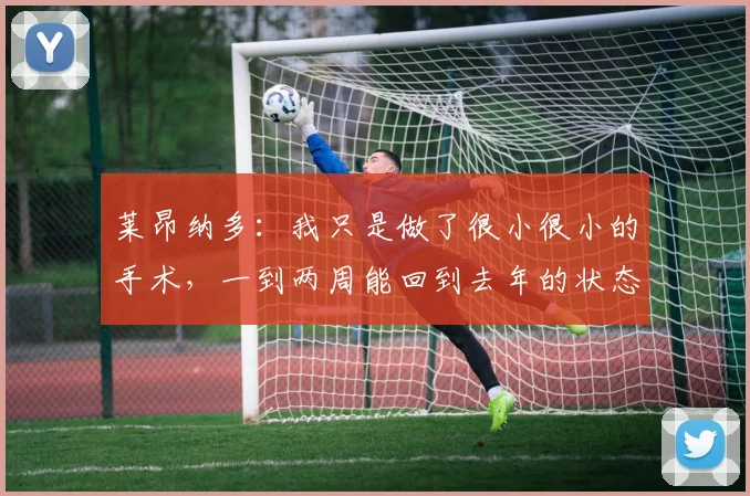 莱昂纳多：我只是做了很小很小的手术，一到两周能回到去年的状态