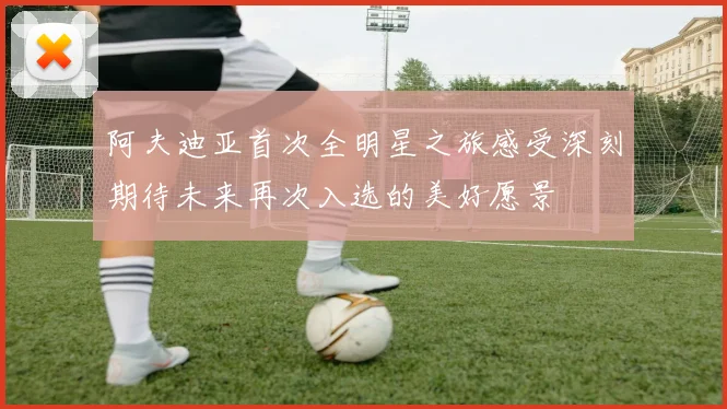 阿夫迪亚首次全明星之旅感受深刻期待未来再次入选的美好愿景