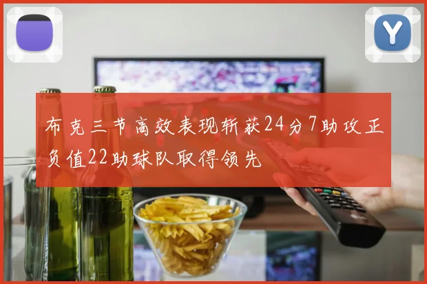 布克三节高效表现斩获24分7助攻正负值22助球队取得领先