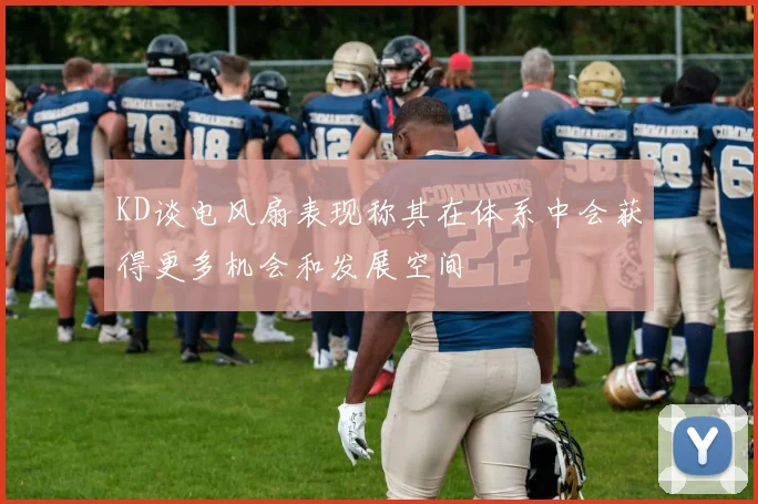 KD谈电风扇表现称其在体系中会获得更多机会和发展空间