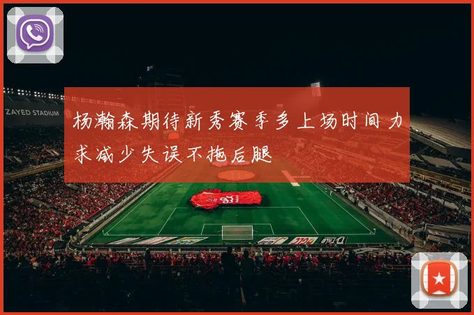 杨瀚森期待新秀赛季多上场时间力求减少失误不拖后腿