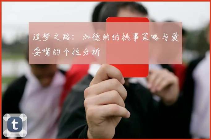 追梦之路：加德纳的挑事策略与爱耍嘴的个性分析