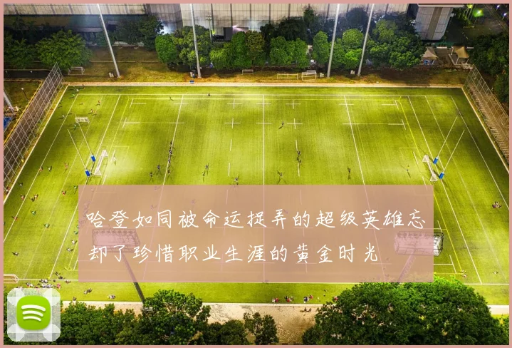 哈登如同被命运捉弄的超级英雄忘却了珍惜职业生涯的黄金时光