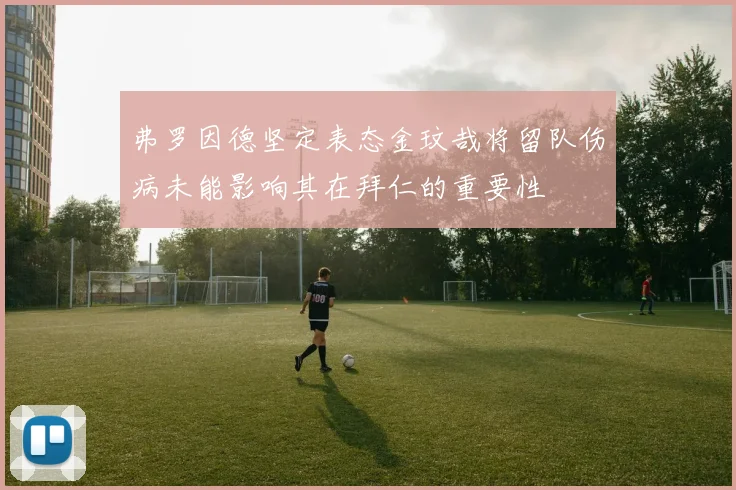 弗罗因德坚定表态金玟哉将留队伤病未能影响其在拜仁的重要性