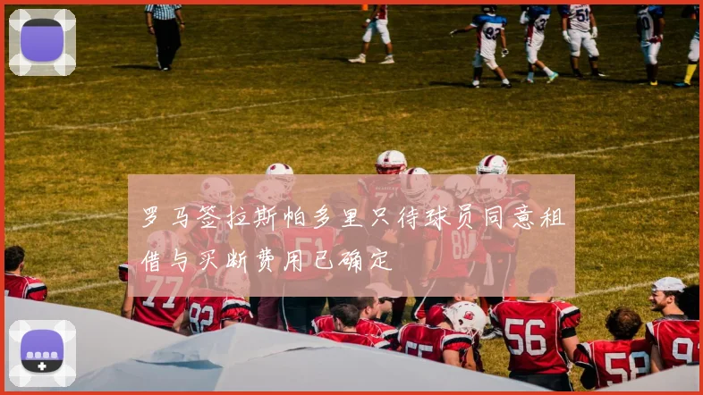 罗马签拉斯帕多里只待球员同意租借与买断费用已确定