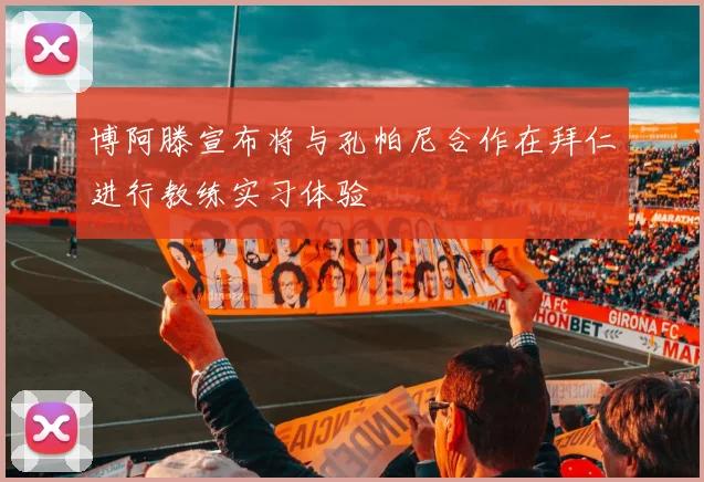 博阿滕宣布将与孔帕尼合作在拜仁进行教练实习体验
