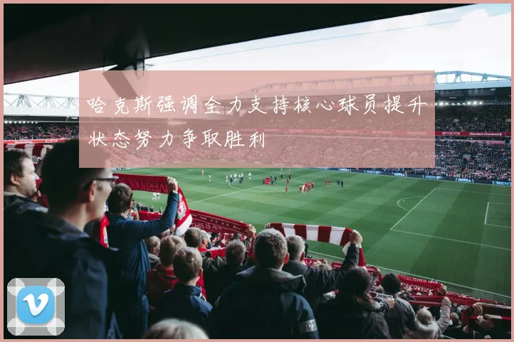 哈克斯强调全力支持核心球员提升状态努力争取胜利