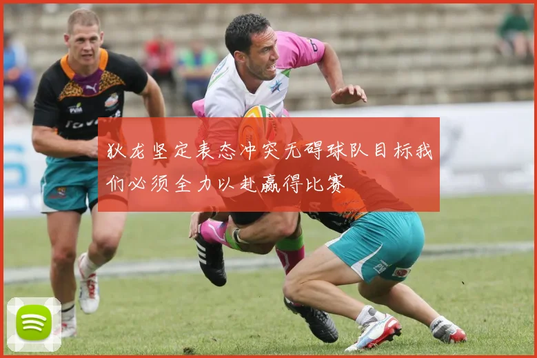 狄龙坚定表态冲突无碍球队目标我们必须全力以赴赢得比赛