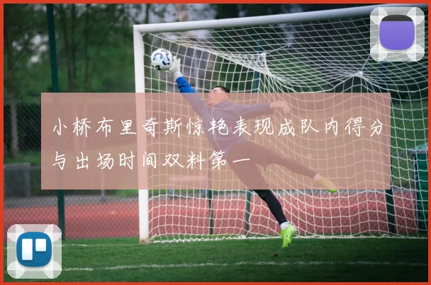 小桥布里奇斯惊艳表现成队内得分与出场时间双料第一