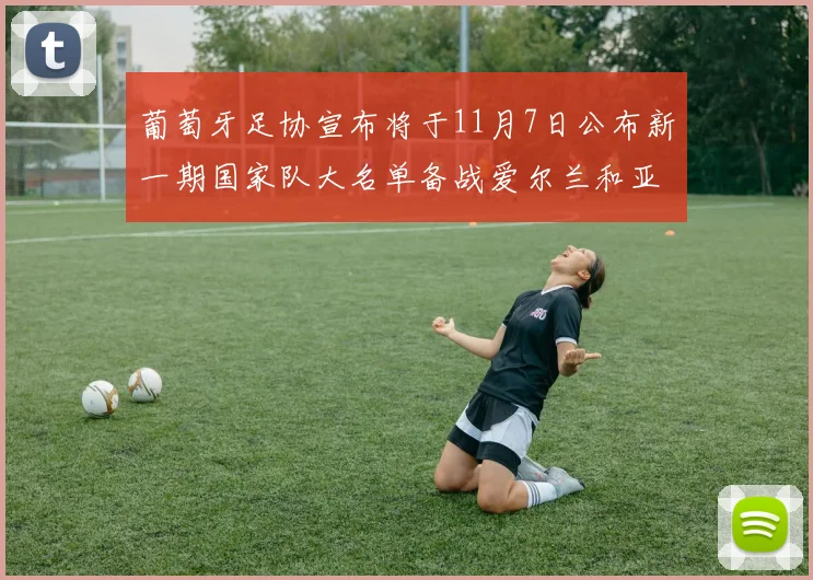 葡萄牙足协宣布将于11月7日公布新一期国家队大名单备战爱尔兰和亚美尼亚