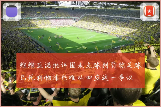 维维亚诺批评国米点球判罚称足球已死利物浦也难以回应这一争议