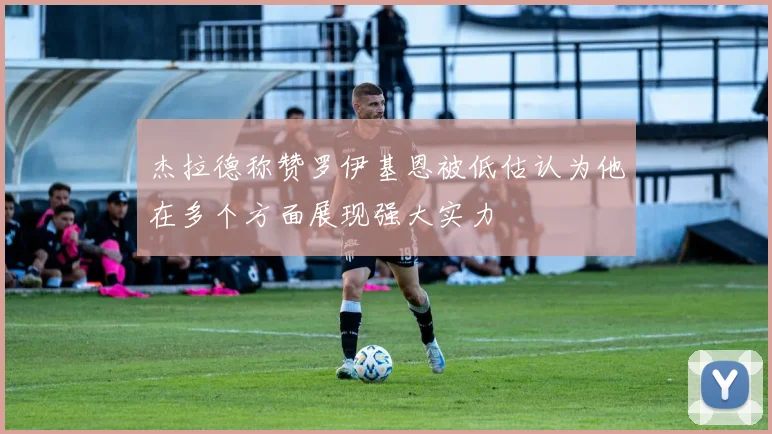 杰拉德称赞罗伊基恩被低估认为他在多个方面展现强大实力