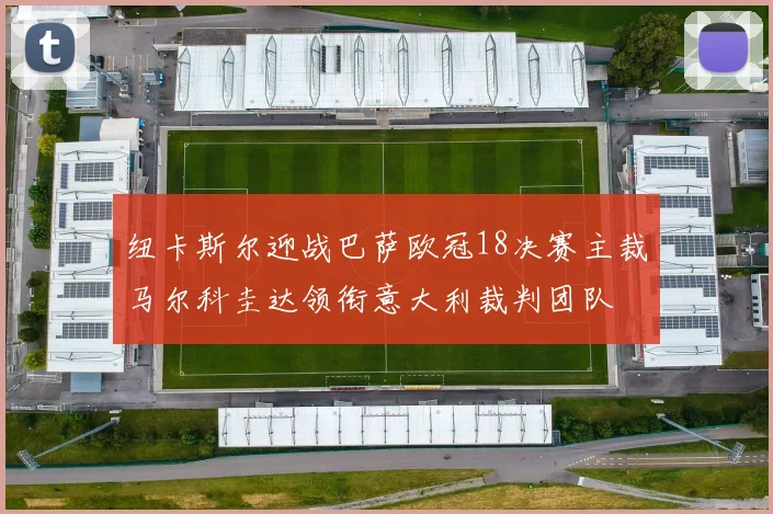 纽卡斯尔迎战巴萨欧冠18决赛主裁马尔科圭达领衔意大利裁判团队