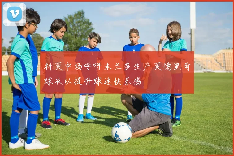 科莫中场呼吁米兰多生产莫德里奇球衣以提升球迷快乐感