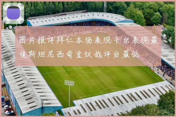 图片报评拜仁本场表现卡尔表现最佳斯坦尼西奇金玟哉评分最低