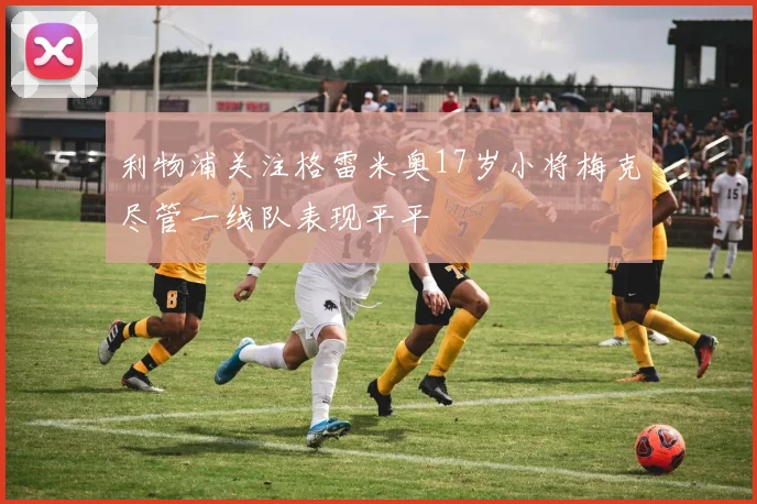 利物浦关注格雷米奥17岁小将梅克尽管一线队表现平平