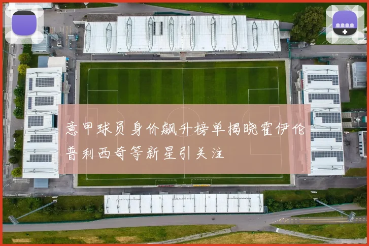 意甲球员身价飙升榜单揭晓霍伊伦普利西奇等新星引关注