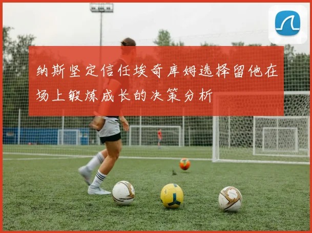 纳斯坚定信任埃奇库姆选择留他在场上锻炼成长的决策分析