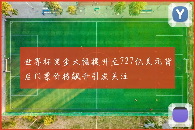 世界杯奖金大幅提升至727亿美元背后门票价格飙升引发关注